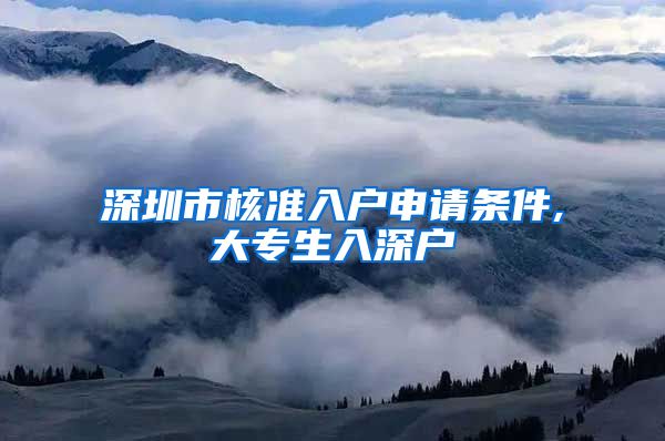 深圳市核准入户申请条件,大专生入深户