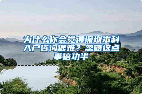 为什么你会觉得深圳本科入户咨询很难？忽略这点事倍功半