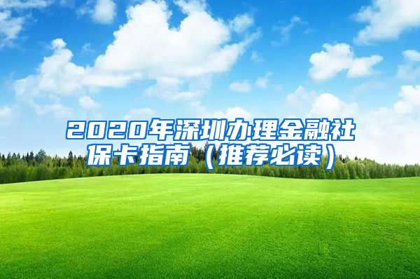 2020年深圳办理金融社保卡指南（推荐必读）