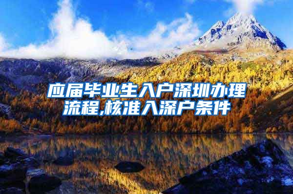 应届毕业生入户深圳办理流程,核准入深户条件