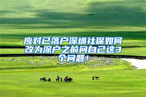 应对已落户深圳社保如何改为深户之前问自己这3个问题！