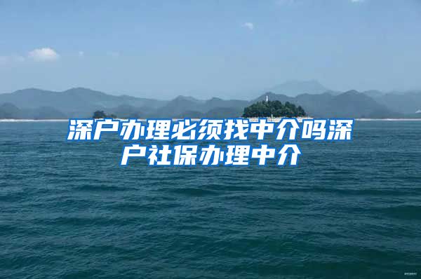 深户办理必须找中介吗深户社保办理中介