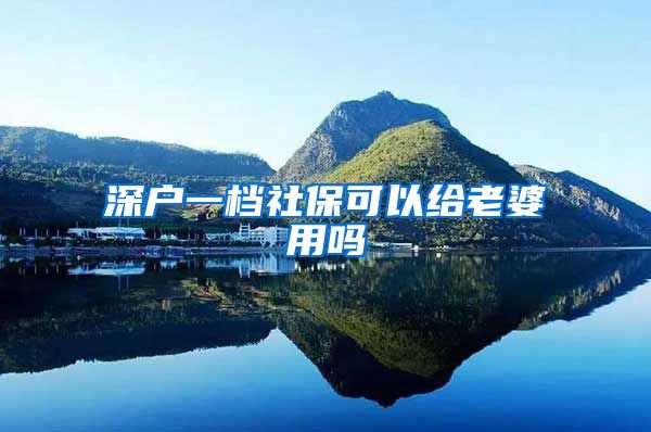 深户一档社保可以给老婆用吗