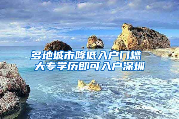 多地城市降低入户门槛 大专学历即可入户深圳