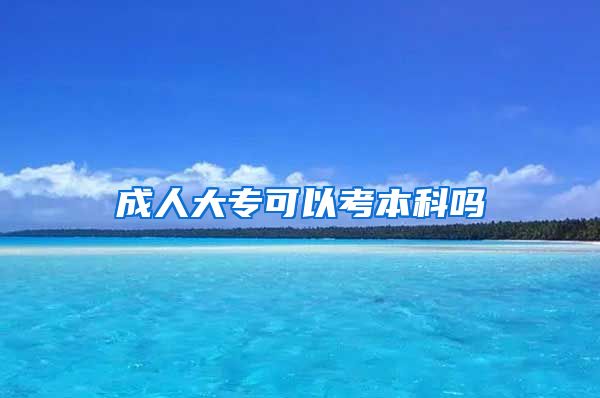 成人大专可以考本科吗