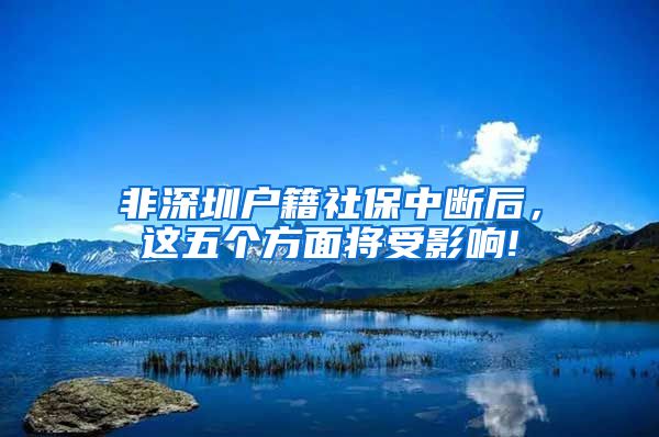 非深圳户籍社保中断后，这五个方面将受影响!