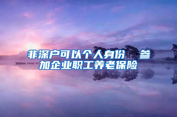 非深户可以个人身份  参加企业职工养老保险