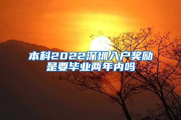 本科2022深圳入户奖励是要毕业两年内吗