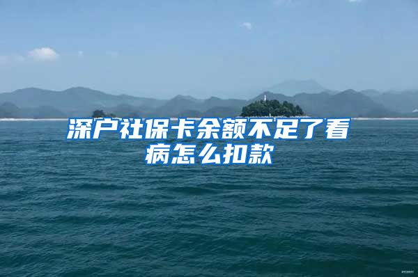 深户社保卡余额不足了看病怎么扣款