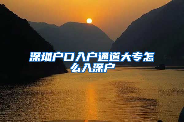 深圳户口入户通道大专怎么入深户