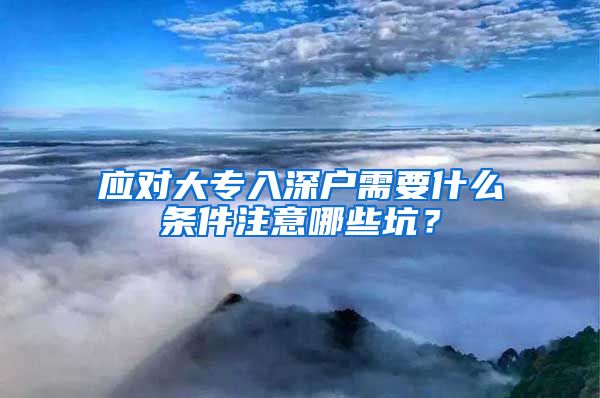应对大专入深户需要什么条件注意哪些坑？