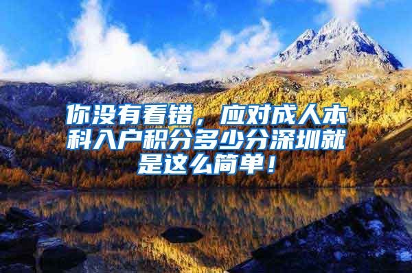 你没有看错，应对成人本科入户积分多少分深圳就是这么简单！