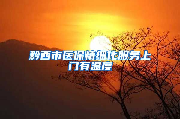 黔西市医保精细化服务上门有温度