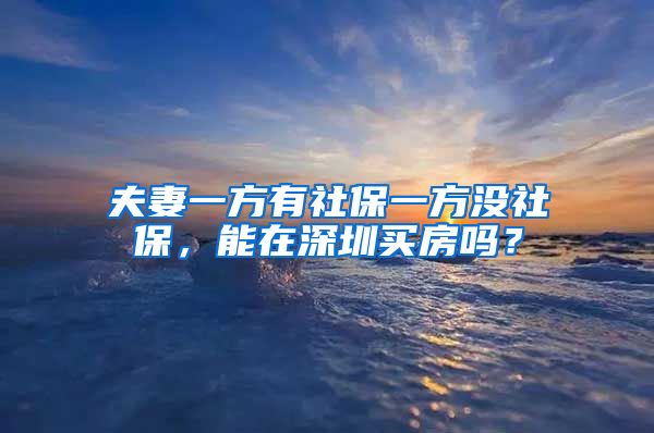 夫妻一方有社保一方没社保，能在深圳买房吗？