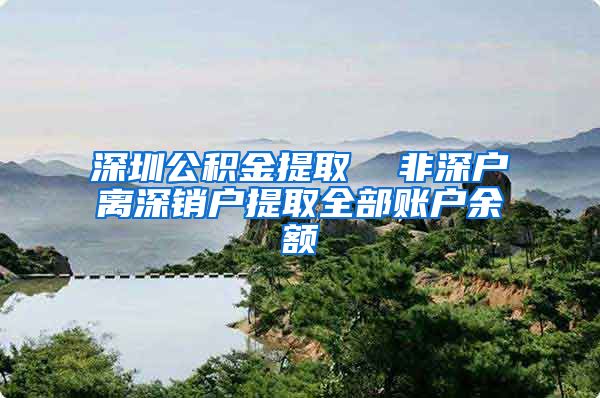 深圳公积金提取  非深户离深销户提取全部账户余额
