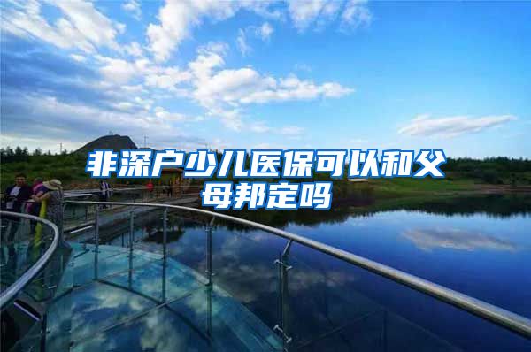 非深户少儿医保可以和父母邦定吗