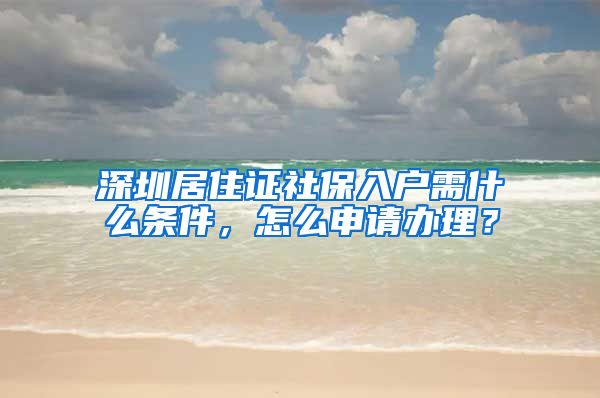 深圳居住证社保入户需什么条件，怎么申请办理？