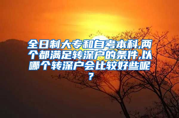 全日制大专和自考本科,两个都满足转深户的条件,以哪个转深户会比较好些呢？