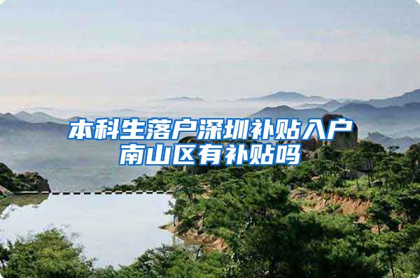 本科生落户深圳补贴入户南山区有补贴吗