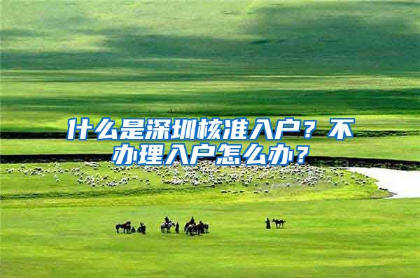 什么是深圳核准入户？不办理入户怎么办？