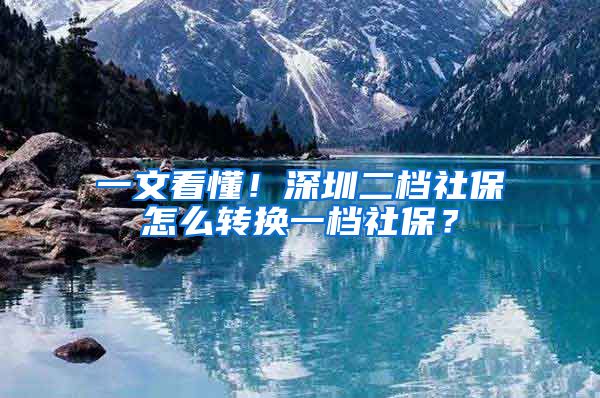 一文看懂！深圳二档社保怎么转换一档社保？