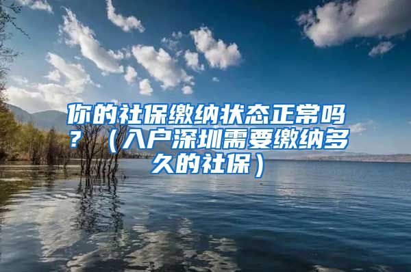 你的社保缴纳状态正常吗？（入户深圳需要缴纳多久的社保）