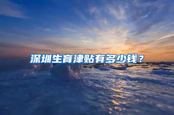 深圳生育津贴有多少钱？