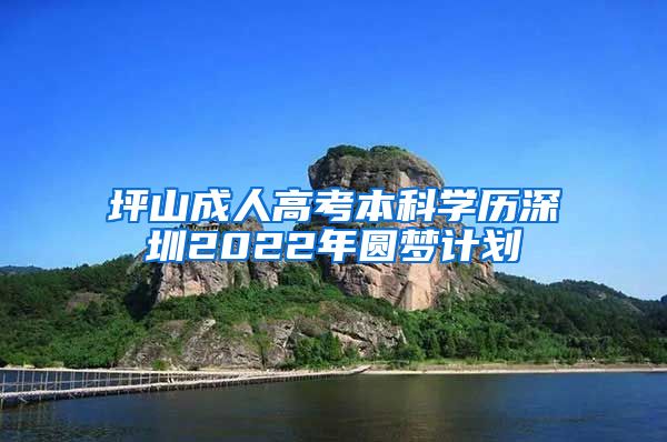 坪山成人高考本科学历深圳2022年圆梦计划