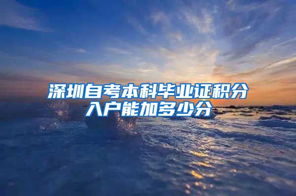 深圳自考本科毕业证积分入户能加多少分