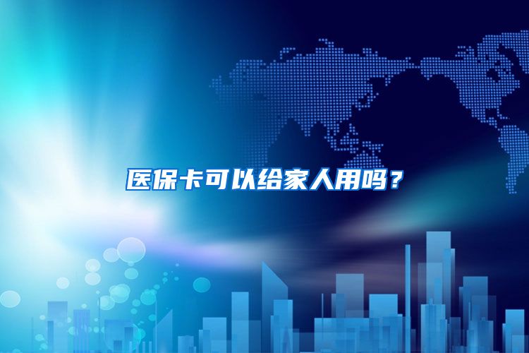 医保卡可以给家人用吗？