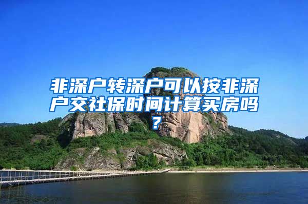 非深户转深户可以按非深户交社保时间计算买房吗？