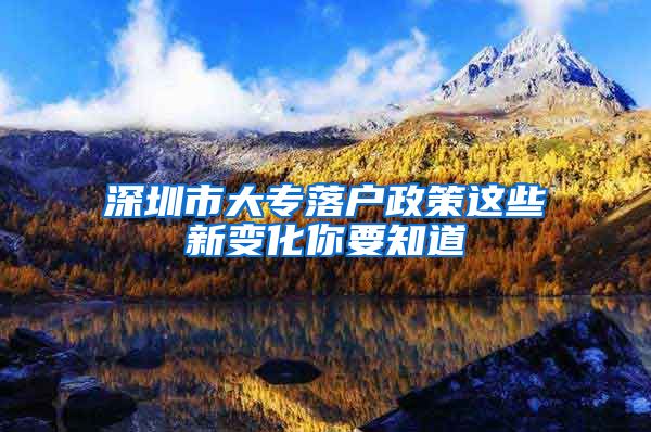 深圳市大专落户政策这些新变化你要知道