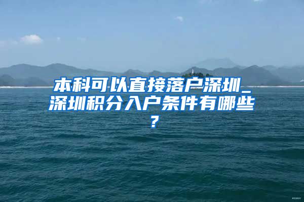 本科可以直接落户深圳_深圳积分入户条件有哪些？