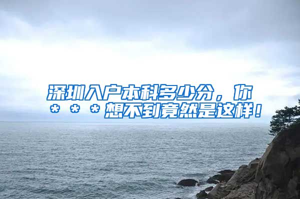 深圳入户本科多少分，你＊＊＊想不到竟然是这样！