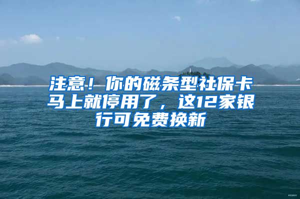 注意！你的磁条型社保卡马上就停用了，这12家银行可免费换新