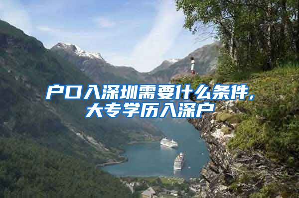 户口入深圳需要什么条件,大专学历入深户