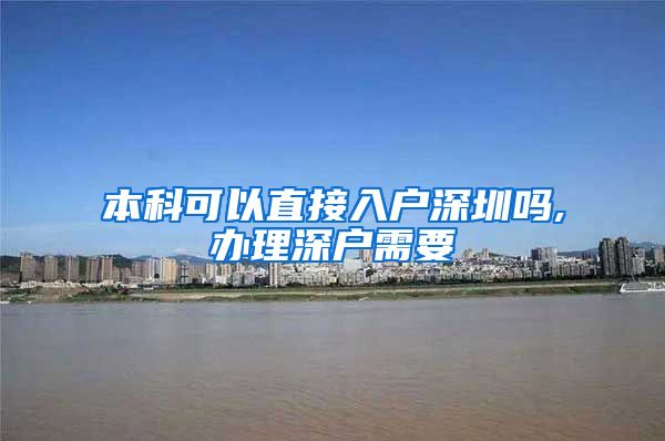 本科可以直接入户深圳吗,办理深户需要
