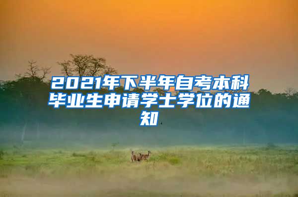 2021年下半年自考本科毕业生申请学士学位的通知