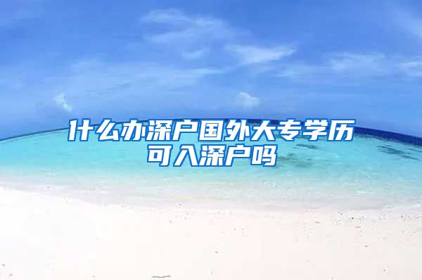 什么办深户国外大专学历可入深户吗