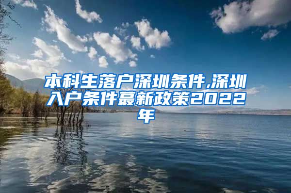 本科生落户深圳条件,深圳入户条件蕞新政策2022年