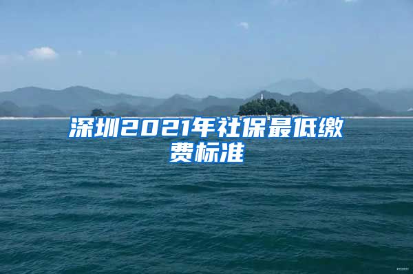 深圳2021年社保最低缴费标准