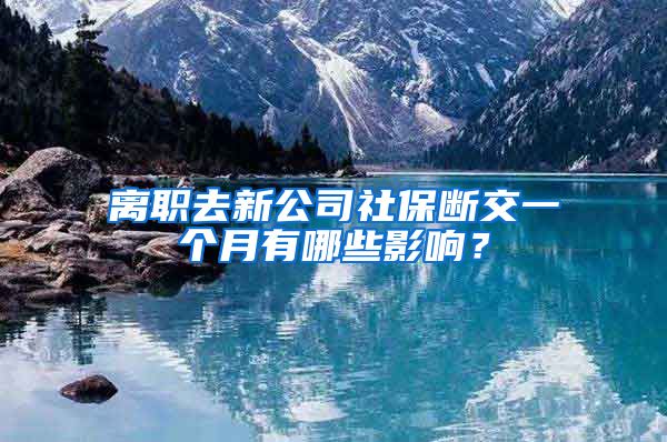 离职去新公司社保断交一个月有哪些影响？