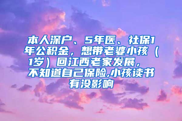 本人深户、5年医、社保1年公积金，想带老婆小孩（1岁）回江西老家发展， 不知道自己保险,小孩读书有没影响