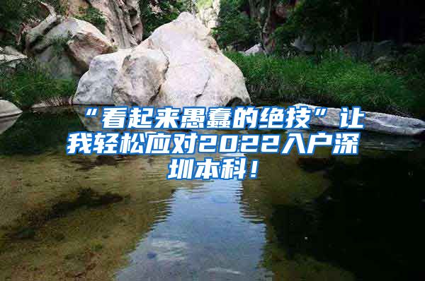 “看起来愚蠢的绝技”让我轻松应对2022入户深圳本科！