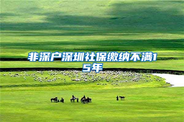 非深户深圳社保缴纳不满15年
