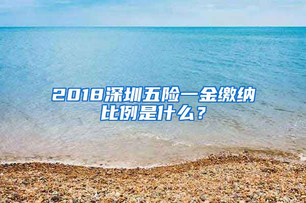 2018深圳五险一金缴纳比例是什么？