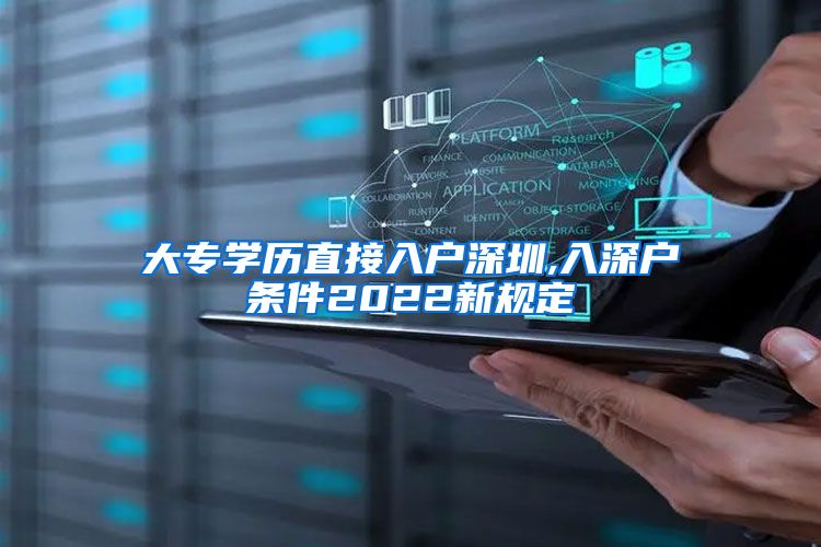大专学历直接入户深圳,入深户条件2022新规定