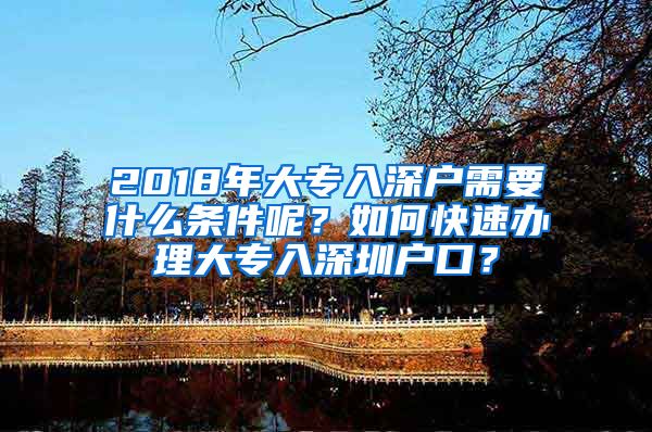 2018年大专入深户需要什么条件呢？如何快速办理大专入深圳户口？
