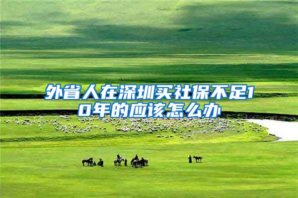 外省人在深圳买社保不足10年的应该怎么办