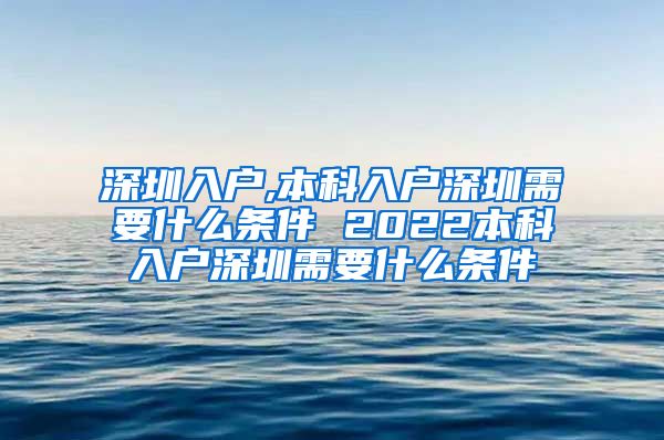 深圳入户,本科入户深圳需要什么条件 2022本科入户深圳需要什么条件